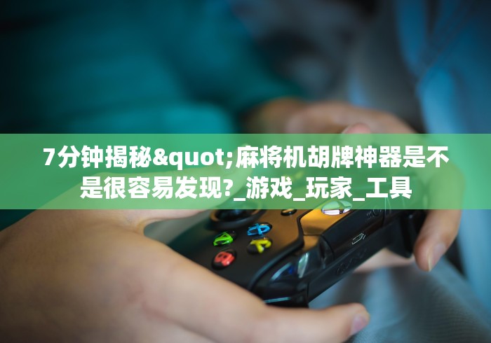 7分钟揭秘"麻将机胡牌神器是不是很容易发现?_游戏_玩家_工具