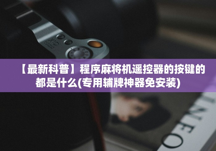 【最新科普】程序麻将机遥控器的按键的都是什么(专用辅牌神器免安装)