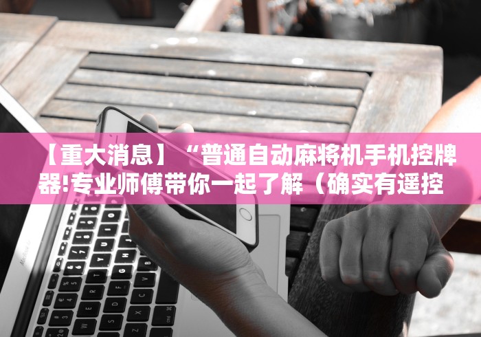 【重大消息】“普通自动麻将机手机控牌器!专业师傅带你一起了解（确实有遥控）-知乎