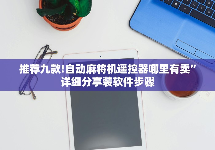 推荐九款!自动麻将机遥控器哪里有卖”详细分享装软件步骤 推荐九款!自动麻将机遥控器哪里有卖”详细分享装软件步骤