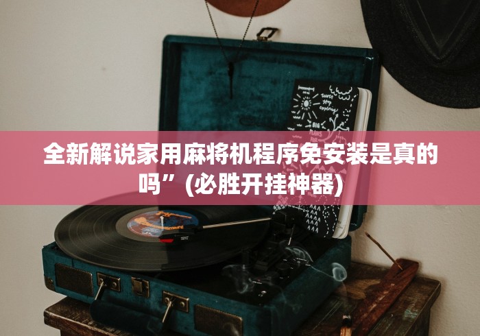 全新解说家用麻将机程序免安装是真的吗”(必胜开挂神器) 全新解说家用麻将机程序免安装是真的吗”(必胜开挂神器)