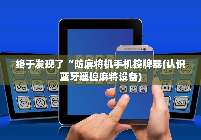 终于发现了“防麻将机手机控牌器(认识蓝牙遥控麻将设备)