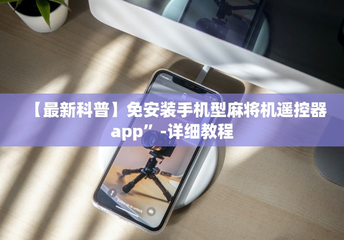 【最新科普】免安装手机型麻将机遥控器app”-详细教程