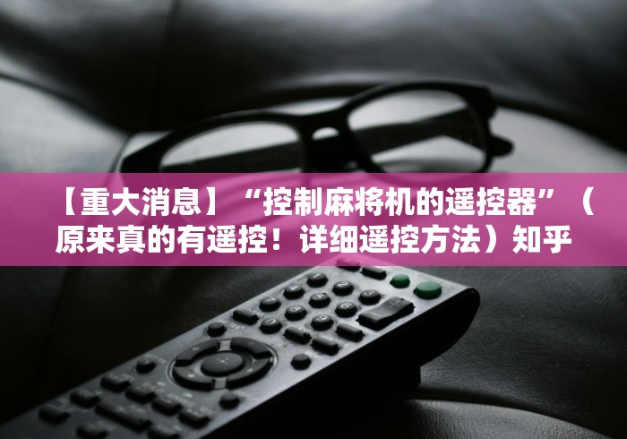 【重大消息】“控制麻将机的遥控器”（原来真的有遥控！详细遥控方法）知乎