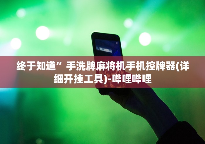 终于知道”手洗牌麻将机手机控牌器(详细开挂工具)-哔哩哔哩