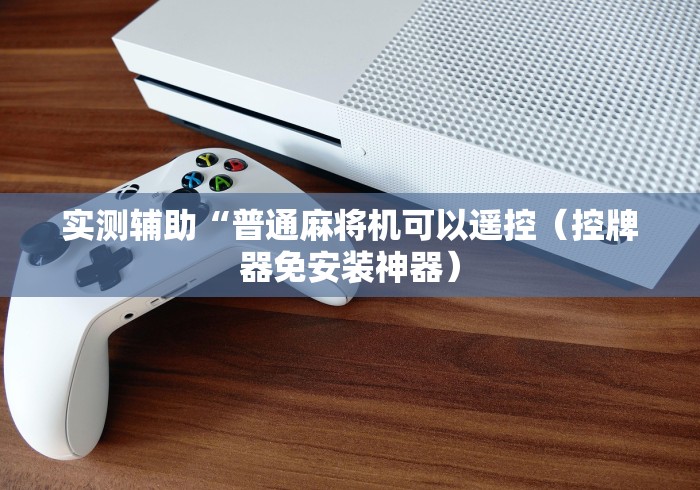 实测辅助“普通麻将机可以遥控（控牌器免安装神器）