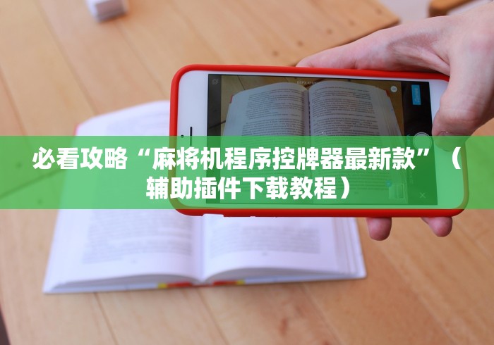 必看攻略“麻将机程序控牌器最新款”(辅助插件下载教程) 必看攻略“麻将机程序控牌器最新款”(辅助插件下载教程)