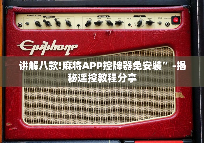 讲解八款!麻将APP控牌器免安装”-揭秘遥控教程分享 讲解八款!麻将APP控牌器免安装”-揭秘遥控教程分享
