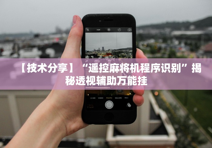 【技术分享】“遥控麻将机程序识别”揭秘透视辅助万能挂 【技术分享】“遥控麻将机程序识别”揭秘透视辅助万能挂