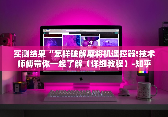 实测结果“怎样破解麻将机遥控器!技术师傅带你一起了解（详细教程）-知乎