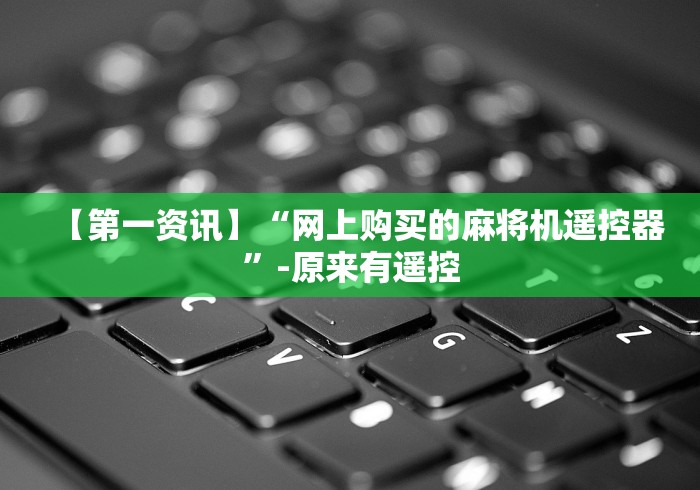 【第一资讯】“网上购买的麻将机遥控器”-原来有遥控