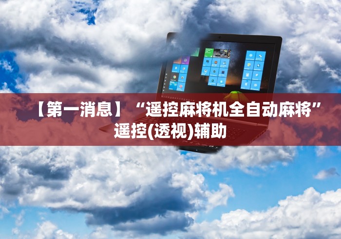 【第一消息】“遥控麻将机全自动麻将”遥控(透视)辅助 【第一消息】“遥控麻将机全自动麻将”遥控(透视)辅助