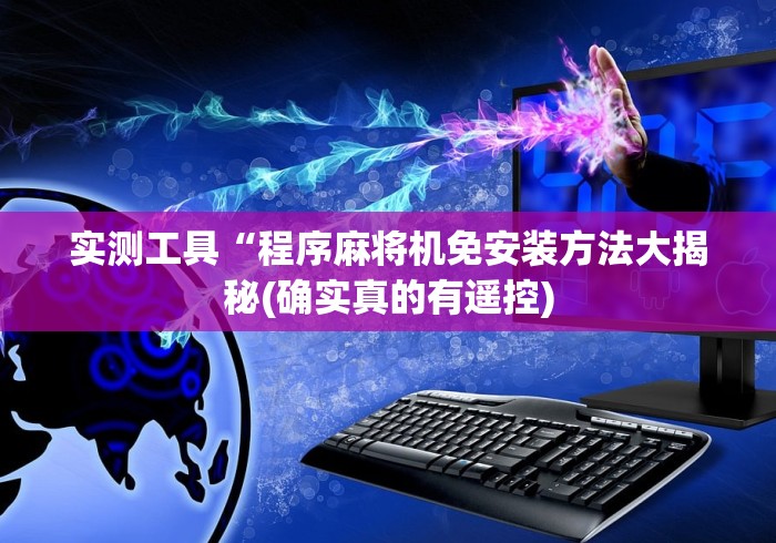 实测工具“程序麻将机免安装方法大揭秘(确实真的有遥控) 实测工具“程序麻将机免安装方法大揭秘(确实真的有遥控)