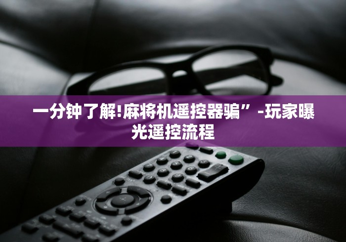 一分钟了解!麻将机遥控器骗”-玩家曝光遥控流程 一分钟了解!麻将机遥控器骗”-玩家曝光遥控流程