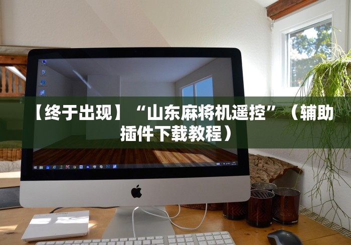 【终于出现】“山东麻将机遥控”(辅助插件下载教程) 【终于出现】“山东麻将机遥控”(辅助插件下载教程)