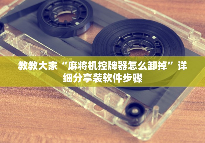 教教大家“麻将机控牌器怎么卸掉”详细分享装软件步骤