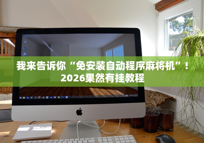 我来告诉你“免安装自动程序麻将机”!2026果然有挂教程 我来告诉你“免安装自动程序麻将机”!2026果然有挂教程