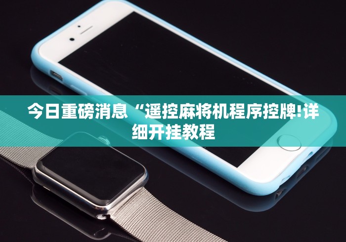今日重磅消息“遥控麻将机程序控牌!详细开挂教程 今日重磅消息“遥控麻将机程序控牌!详细开挂教程