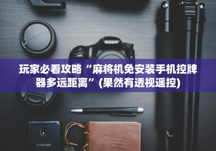 玩家必看攻略“麻将机免安装手机控牌器多远距离”(果然有透视遥控)