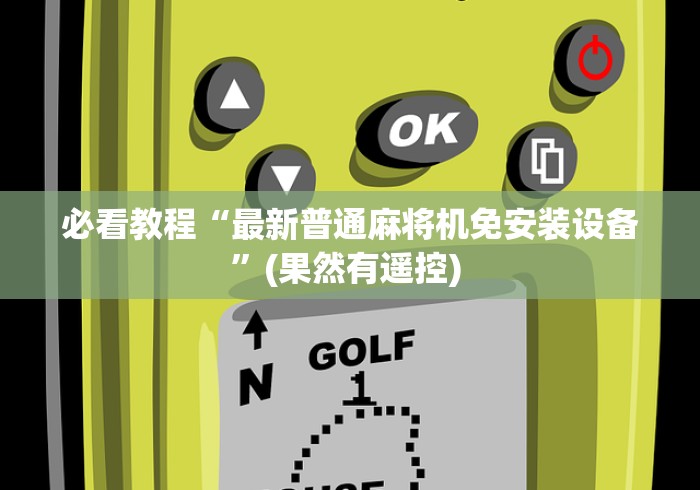 必看教程“最新普通麻将机免安装设备”(果然有遥控) 必看教程“最新普通麻将机免安装设备”(果然有遥控)