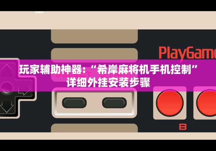 玩家辅助神器:“希岸麻将机手机控制”详细外挂安装步骤 玩家辅助神器:“希岸麻将机手机控制”详细外挂安装步骤
