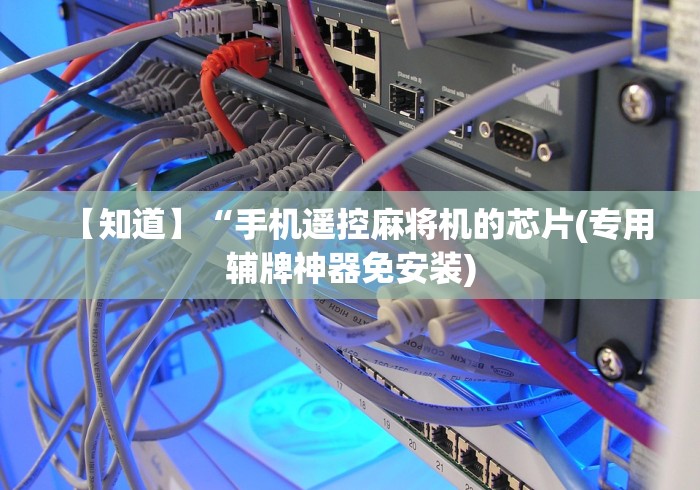【知道】“手机遥控麻将机的芯片(专用辅牌神器免安装) 【知道】“手机遥控麻将机的芯片(专用辅牌神器免安装)