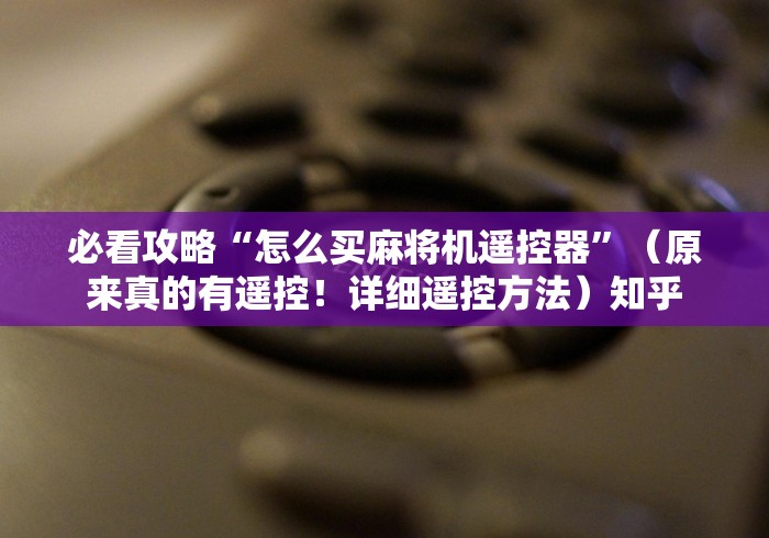 必看攻略“怎么买麻将机遥控器”（原来真的有遥控！详细遥控方法）知乎
