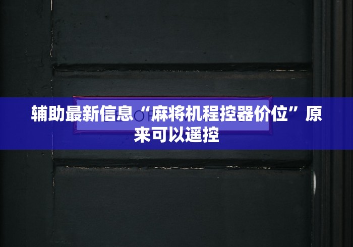 辅助最新信息“麻将机程控器价位”原来可以遥控 辅助最新信息“麻将机程控器价位”原来可以遥控
