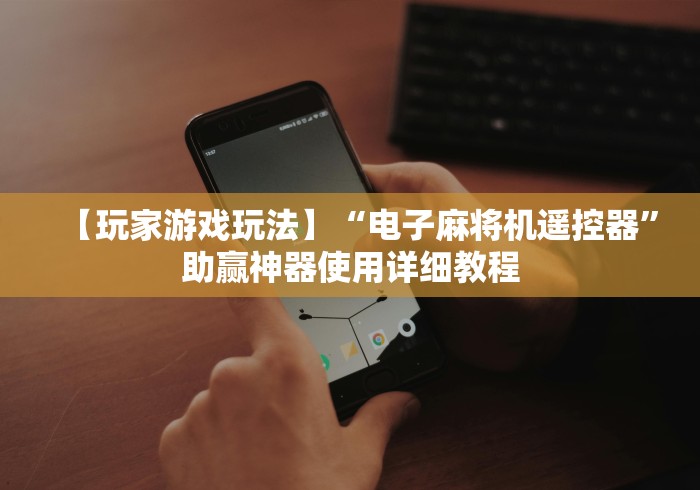 【玩家游戏玩法】“电子麻将机遥控器”助赢神器使用详细教程