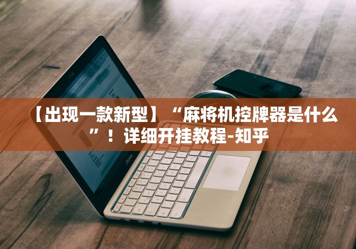 【出现一款新型】“麻将机控牌器是什么”！详细开挂教程-知乎