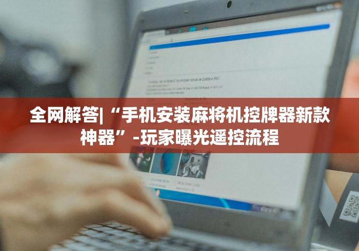 全网解答|“手机安装麻将机控牌器新款神器”-玩家曝光遥控流程