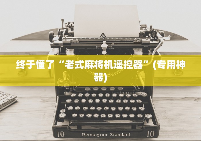 终于懂了“老式麻将机遥控器”(专用神器) 终于懂了“老式麻将机遥控器”(专用神器)