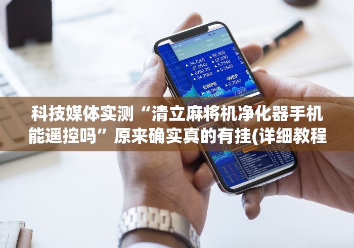 科技媒体实测“清立麻将机净化器手机能遥控吗”原来确实真的有挂(详细教程) 科技媒体实测“清立麻将机净化器手机能遥控吗”原来确实真的有挂(详细教程)