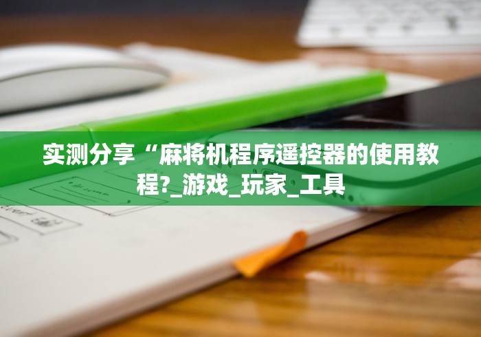 实测分享“麻将机程序遥控器的使用教程?_游戏_玩家_工具 实测分享“麻将机程序遥控器的使用教程?_游戏_玩家_工具