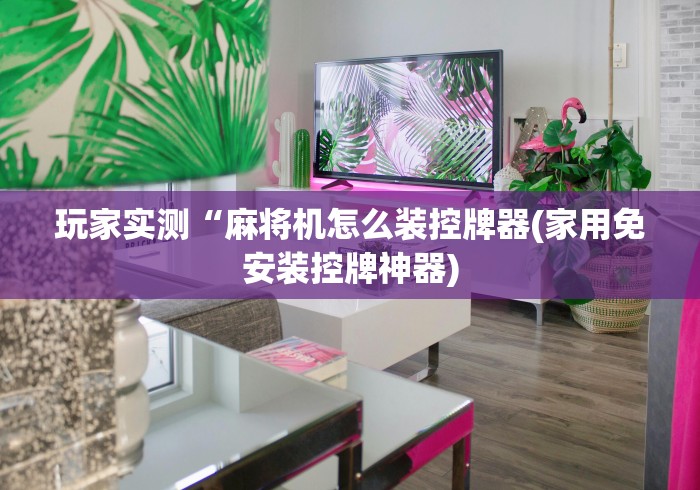 玩家实测“麻将机怎么装控牌器(家用免安装控牌神器)