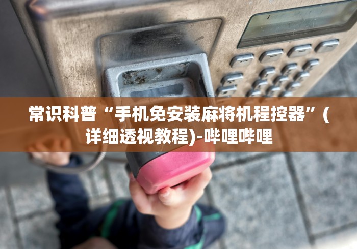 常识科普“手机免安装麻将机程控器”(详细透视教程)-哔哩哔哩