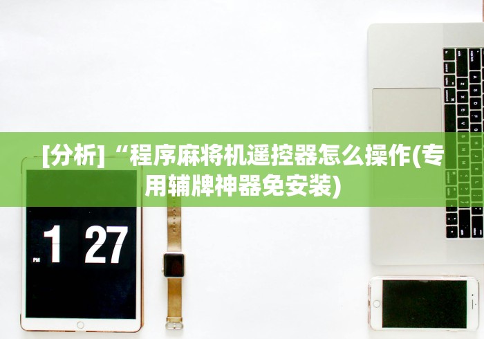 [分析]“程序麻将机遥控器怎么操作(专用辅牌神器免安装)