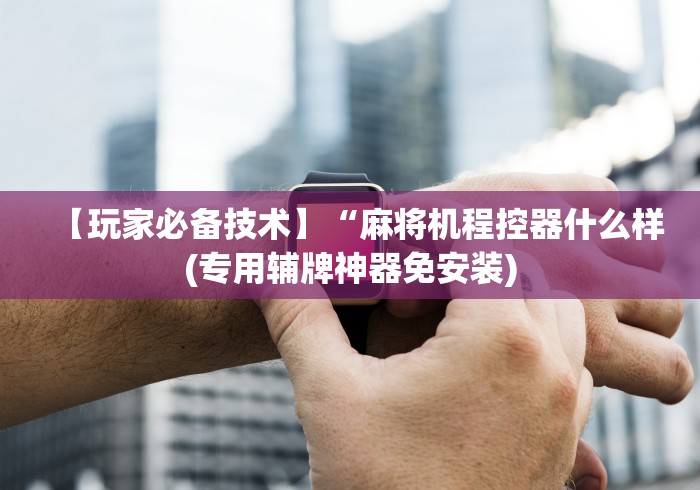 玩家必备十款麻将机用遥控可以控牌吗”揭秘透视辅助万能挂 玩家必备十款麻将机用遥控可以控牌吗”揭秘透视辅助万能挂