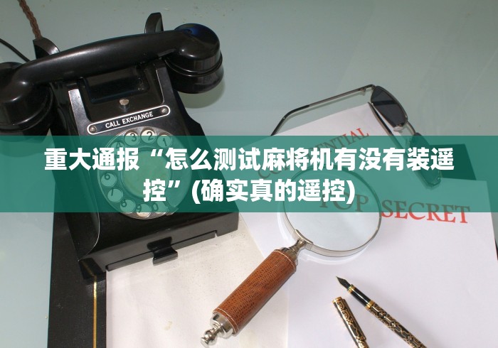 重大通报“怎么测试麻将机有没有装遥控”(确实真的遥控)