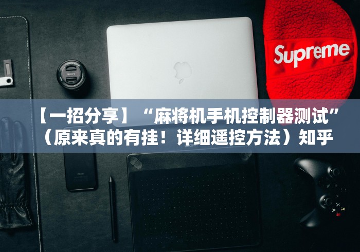 【一招分享】“麻将机手机控制器测试”（原来真的有挂！详细遥控方法）知乎