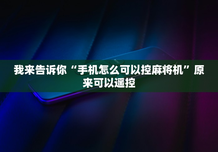 我来告诉你“手机怎么可以控麻将机”原来可以遥控