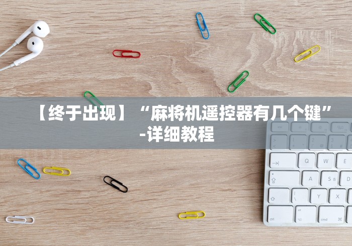 【终于出现】“麻将机遥控器有几个键”-详细教程