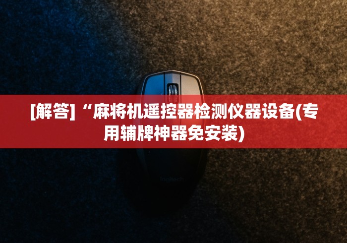 [解答]“麻将机遥控器检测仪器设备(专用辅牌神器免安装)