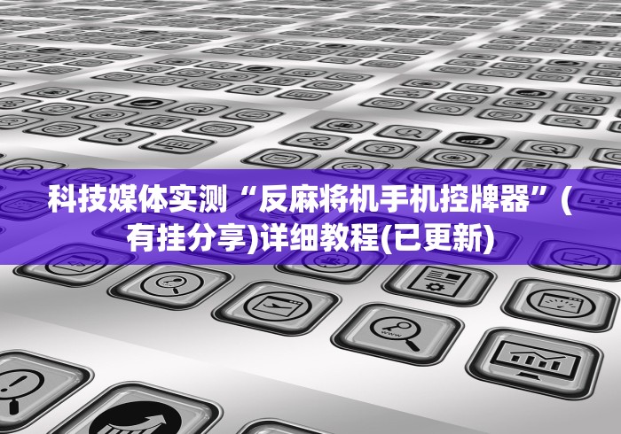 科技媒体实测“反麻将机手机控牌器”(有挂分享)详细教程(已更新)