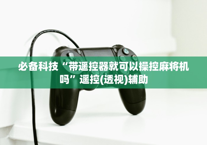 必备科技“带遥控器就可以操控麻将机吗”遥控(透视)辅助
