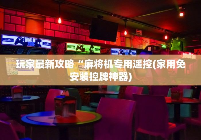 玩家最新攻略“麻将机专用遥控(家用免安装控牌神器)
