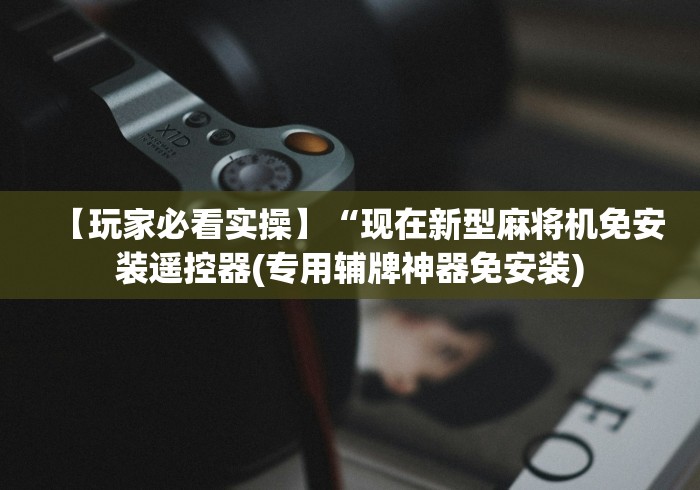 【玩家必看实操】“现在新型麻将机免安装遥控器(专用辅牌神器免安装) 【玩家必看实操】“现在新型麻将机免安装遥控器(专用辅牌神器免安装)