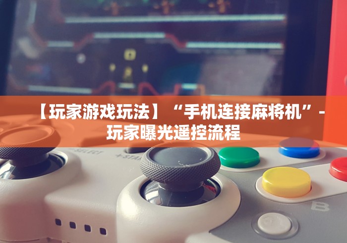 【玩家游戏玩法】“手机连接麻将机”-玩家曝光遥控流程 【玩家游戏玩法】“手机连接麻将机”-玩家曝光遥控流程