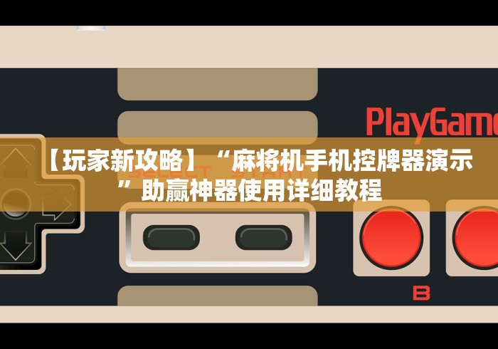【玩家新攻略】“麻将机手机控牌器演示”助赢神器使用详细教程