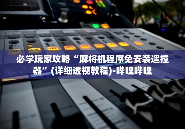 必学玩家攻略“麻将机程序免安装遥控器”(详细透视教程)-哔哩哔哩